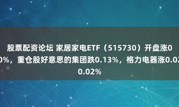 股票配资论坛 家居家电ETF（515730）开盘涨0.00%，重仓股好意思的集团跌0.13%，格力电器涨0.02%