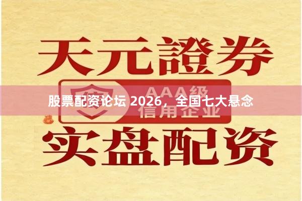 股票配资论坛 2026，全国七大悬念