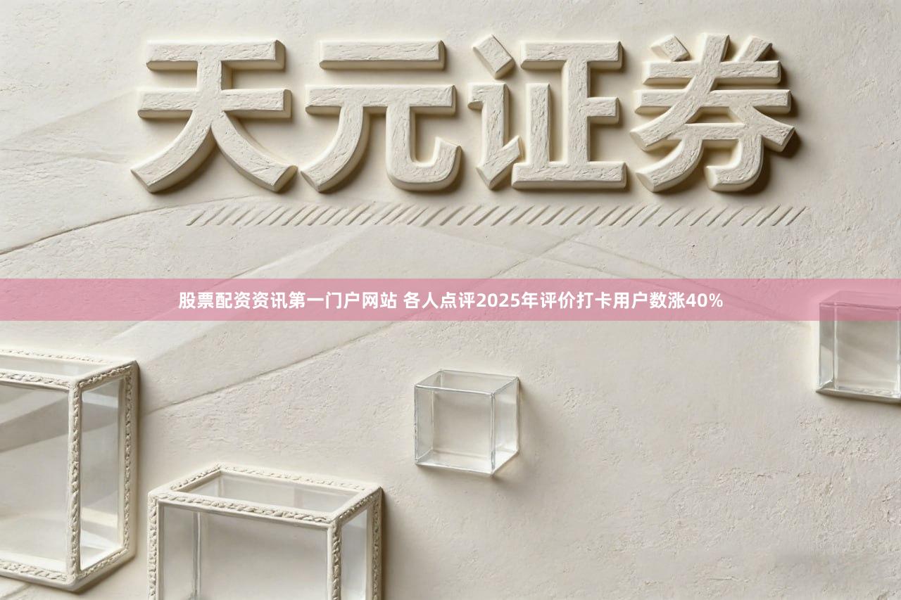 股票配资资讯第一门户网站 各人点评2025年评价打卡用户数涨40%