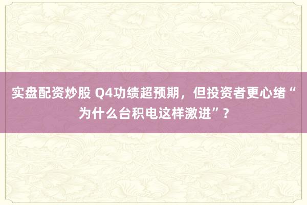 实盘配资炒股 Q4功绩超预期，但投资者更心绪“为什么台积电这样激进”？